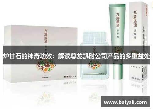 炉甘石的神奇功效：解读尊龙凯时公司产品的多重益处