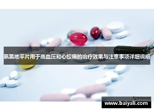 氨氯地平片用于高血压和心绞痛的治疗效果与注意事项详细说明